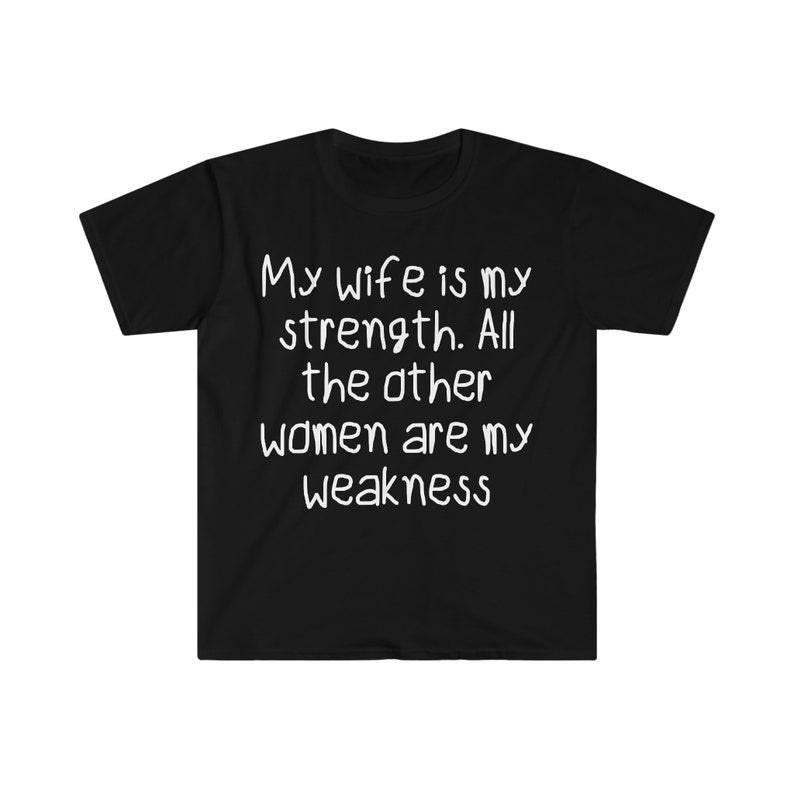 Funny Meme Shirt, My Wife is my Strength all Other Women are my Weakness Tee, Gift Unisex T-Shirt Hoodie Sweatshirt