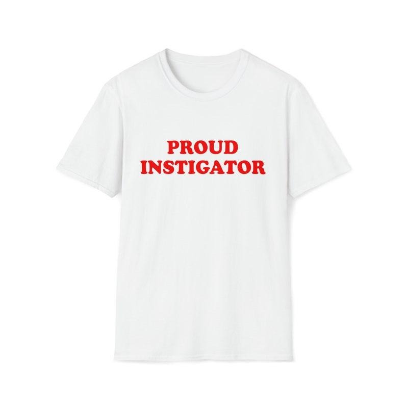 Funny Meme Shirt, PROUD INSTIGATOR 2000's Sassy Tee, Gift Unisex T-Shirt Hoodie Sweatshirt | PrintMintTees.com