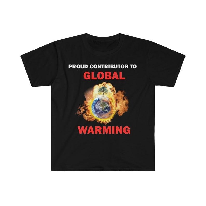 Funny Meme Shirt, Proud Contributor To Global Warming Tee, Gift Unisex T-Shirt Hoodie Sweatshirt | PrintMintTees.com