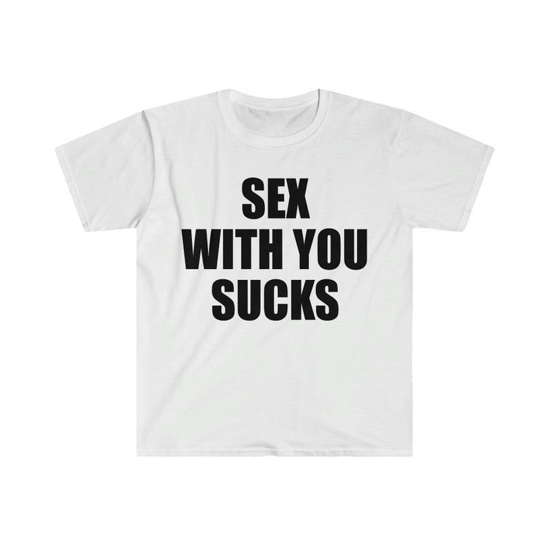 Funny Meme Shirt, S*x With You SUCKS Tee, Gift Unisex T-Shirt Hoodie Sweatshirt | PrintMintTees.com