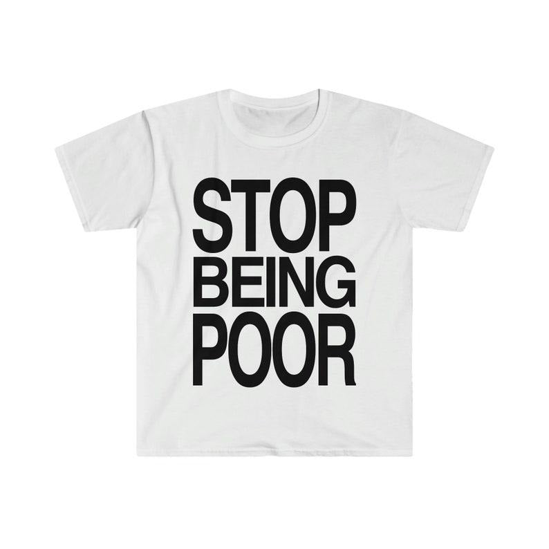 Funny Meme Shirt, STOP BEING POOR Tee, Gift Unisex T-Shirt Hoodie Sweatshirt | PrintMintTees.com