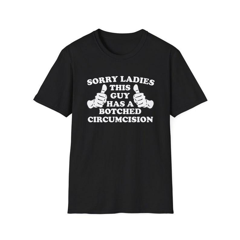 Funny Meme Shirt, Sorry Ladies THIS GUY Has a Botched Circumcision Joke Tee, Gift Unisex T-Shirt Hoodie Sweatshirt