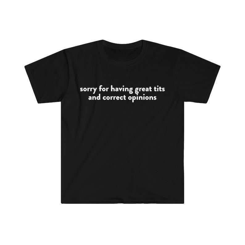 Funny Meme Shirt, Sorry for Having Great T*ts and Correct Opinions Joke Tee, Gift Unisex T-Shirt Hoodie Sweatshirt