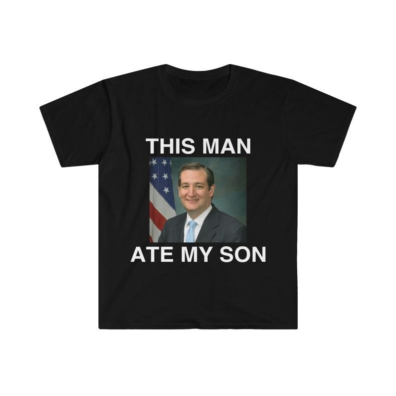 Funny Meme Shirt, Ted Cruz This Man ATE MY SON Parody Tee, Gift Unisex T-Shirt Hoodie Sweatshirt | PrintMintTees.com