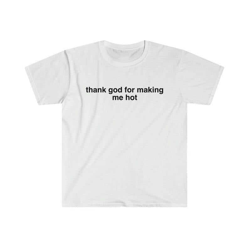 Funny Meme Shirt, Thank God For Making Me Hot Tee, Funny Y2K 2000's Gift Unisex T-Shirt Hoodie Sweatshirt | PrintMintTees.com