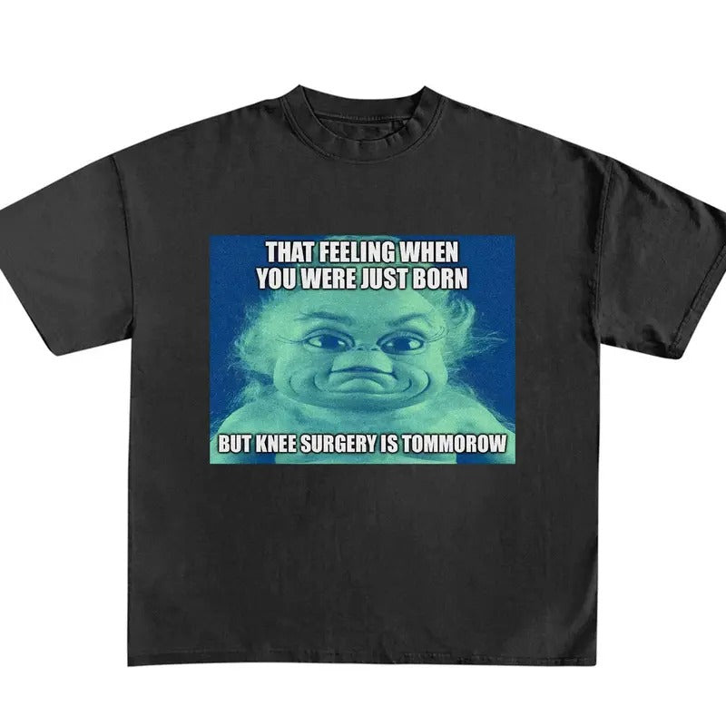 Funny Meme Shirt, That Feeling When You Were Just Born But Knee Surgery Is Tomorrow Shirt Hoodie Sweatshirt