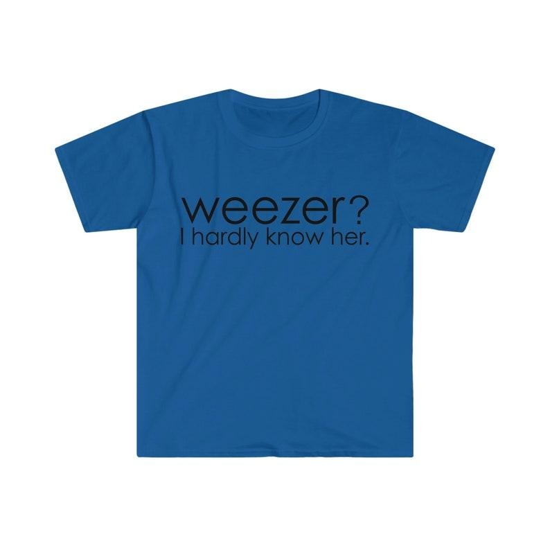 Funny Meme Shirt, Weezer? I Hardly Know Her Tee, Parody Gift Unisex T-Shirt Hoodie Sweatshirt | PrintMintTees.com