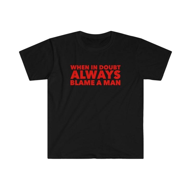 Funny Meme Shirt, When in Doubt ALWAYS Blame a Man Tee, Gift Unisex T-Shirt Hoodie Sweatshirt | PrintMintTees.com