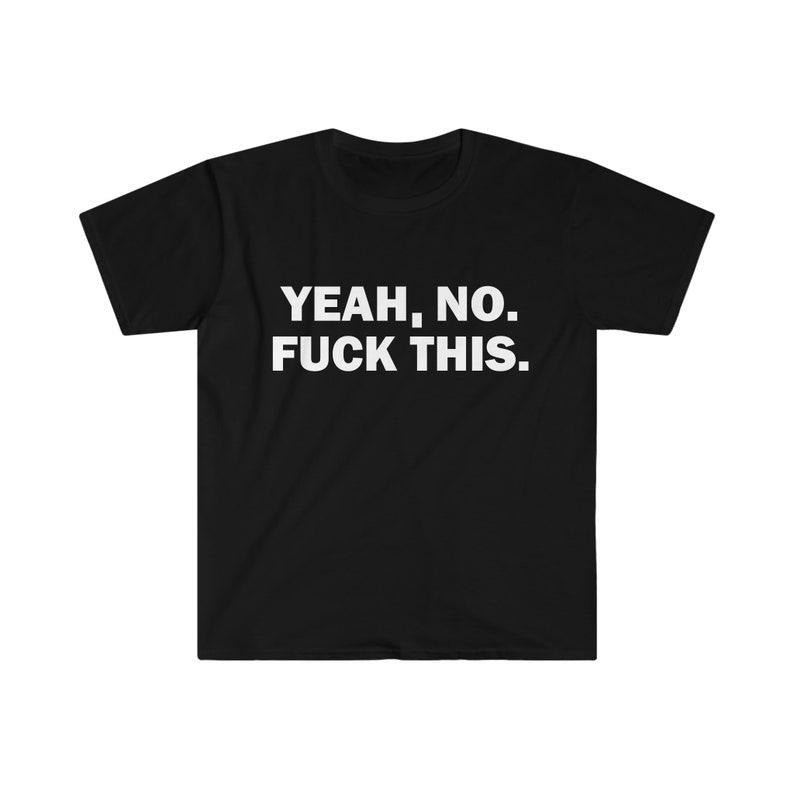 Funny Meme Shirt, Yeah, No. F*ck This. Tee, Gift Unisex T-Shirt Hoodie Sweatshirt | PrintMintTees.com