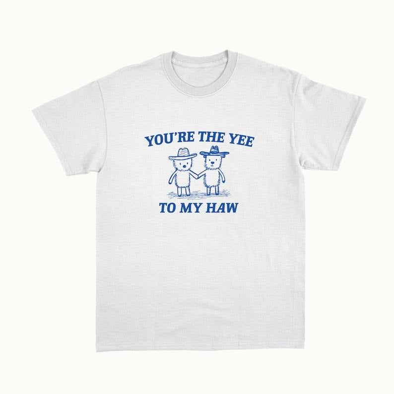 Funny Meme Shirt, You're The Yee To My Haw Tee, Gift Unisex T-Shirt Hoodie Sweatshirt | PrintMintTees.com