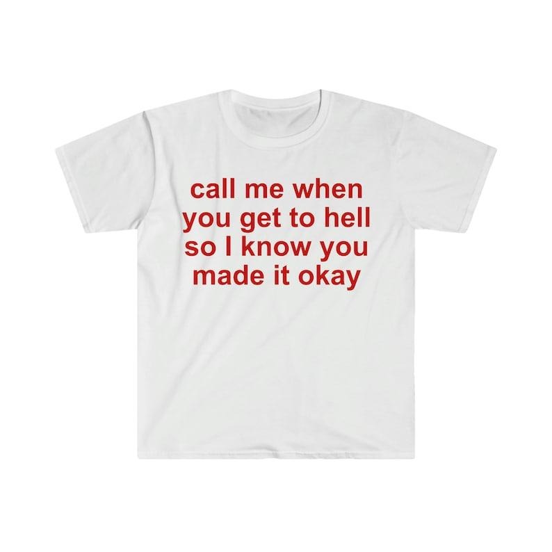 Funny Meme Shirt, call me when you get to hell so i know you made it okay Tee, Gift Unisex T-Shirt Hoodie Sweatshirt