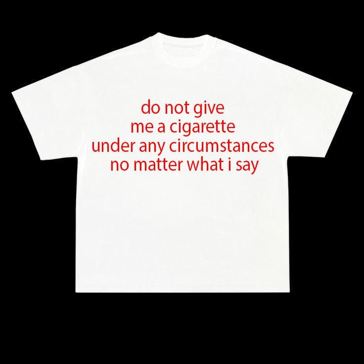 Funny Meme Shirt, do not give me a cigarette under any circumstances no matter what i say maybe just one Tee, Gift Unisex...