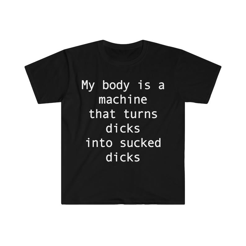Funny Meme Shirt, my body is a machine that turns D's into sucked D's Tee, Gift Unisex T-Shirt Hoodie Sweatshirt