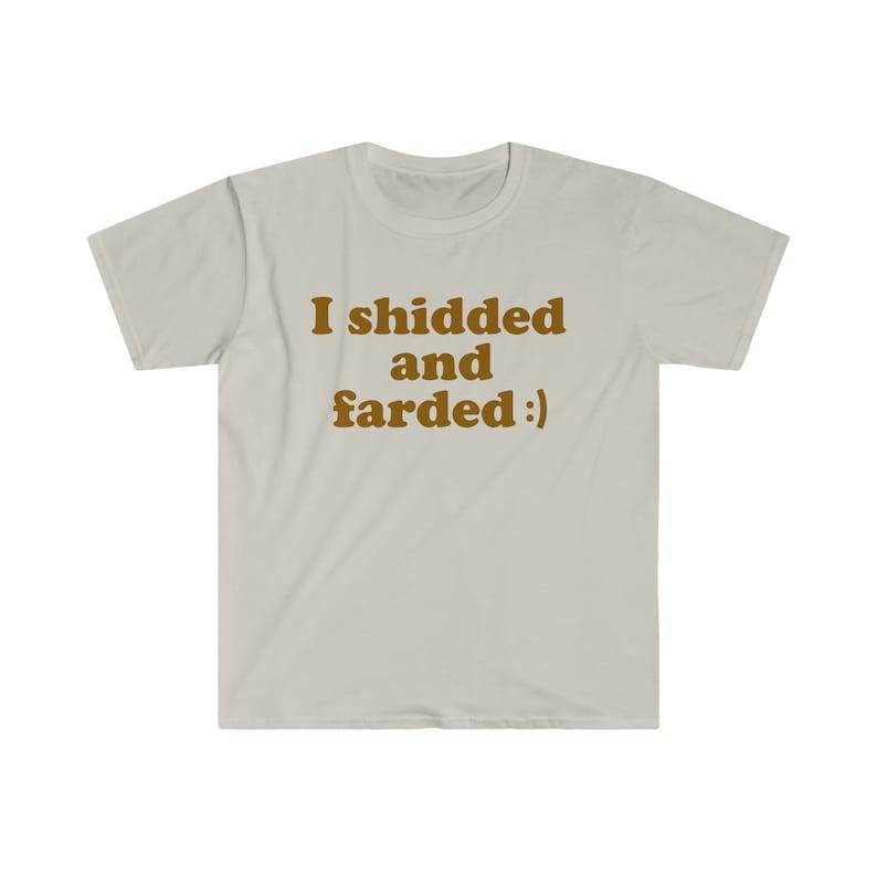 Funny Meme TShirt - I Shidded and Farded :) Sarcastic Shit and Fart Tee - Gift Shirt Hoodie Sweatshirt | PrintMintTees.com