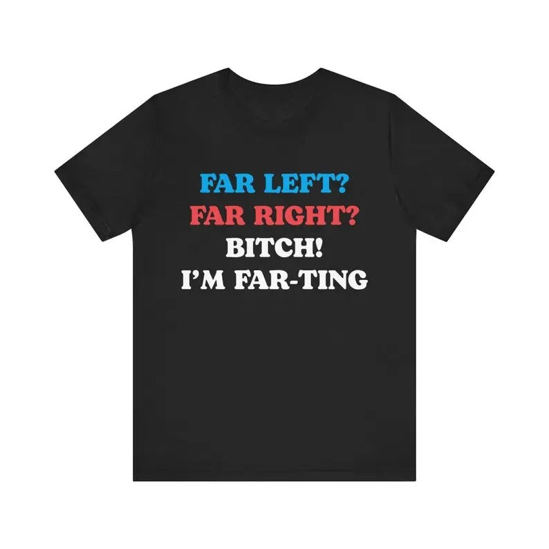 Funny Meme Tshirt, Far Left Far Right Bitch I'm Farting, Unhinged Shirt, Cringe Shirt, Weird Gift, Funny Meme, Political...