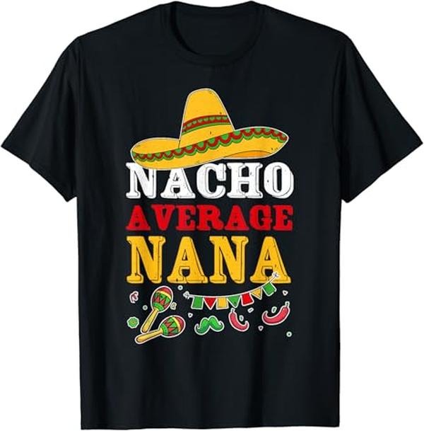 Funny Mexican Shirts Nacho Average Nana Funny Cinco De Mayo Mexican Fiesta Party Menswear Top Casual Classic Shirt Hoodie Sweatshirt