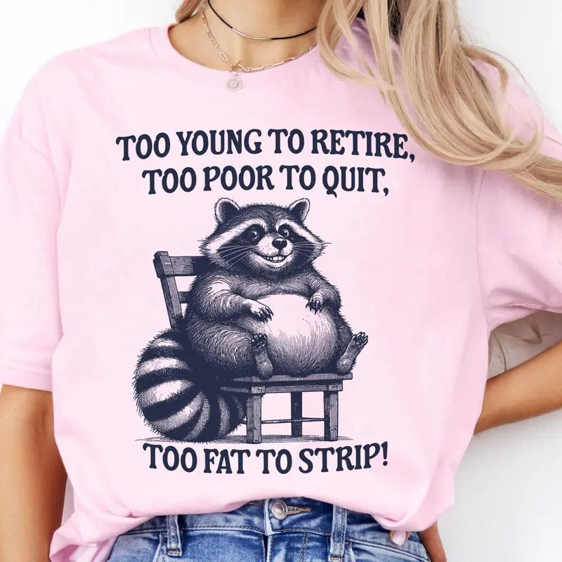 Funny Racoon Tee Too Young To Retire Tshirts Too Poor To Quite Too Fat to Strip T-Shirt Relatable Funny Tshirt Racoon...