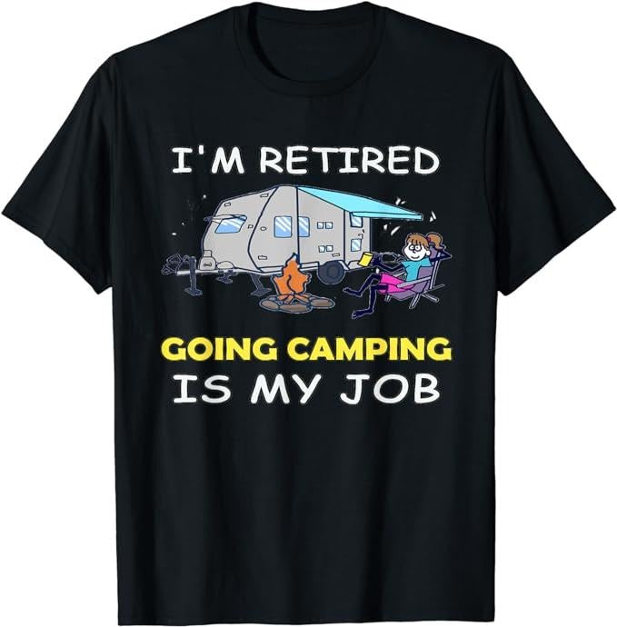 Funny Retirement Shirts Funny I'M Retired Going Camping Is My Job Camping Menswear Top Casual Cotton T-Shirts, Hoodie, Sweatshirt