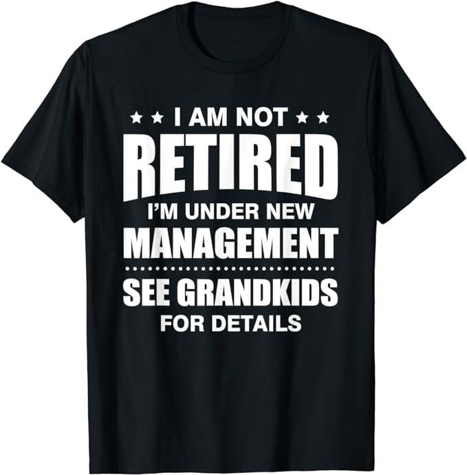 Funny Retirement Shirts, I Am Not Retired I'm Under New Management See Grandkids T-Shirt Menswear Top Hoodie Sweatshirt