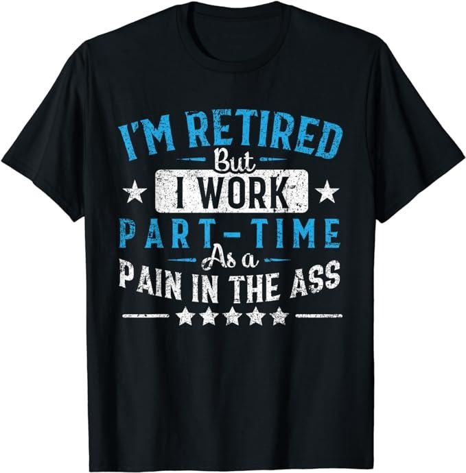 Funny Retirement Shirts, I'm Retired But I Work Part Time As A Pain In The Ass Gift T-Shirt Menswear Top Casual Cotton...