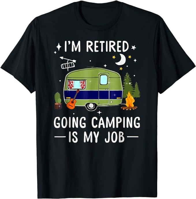 Funny Retirement Shirts, I'm Retired Going Camping Is My Job T-Shirt Menswear Top Hoodie Sweatshirt | PrintMintTees.com