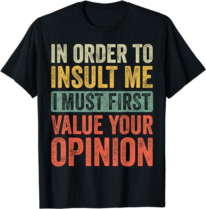 Funny Sarcastic Shirts Order Insult Me I Must First Value Your Opinion Funny Casual Cotton T-Shirts, Hoodie, Sweatshirt
