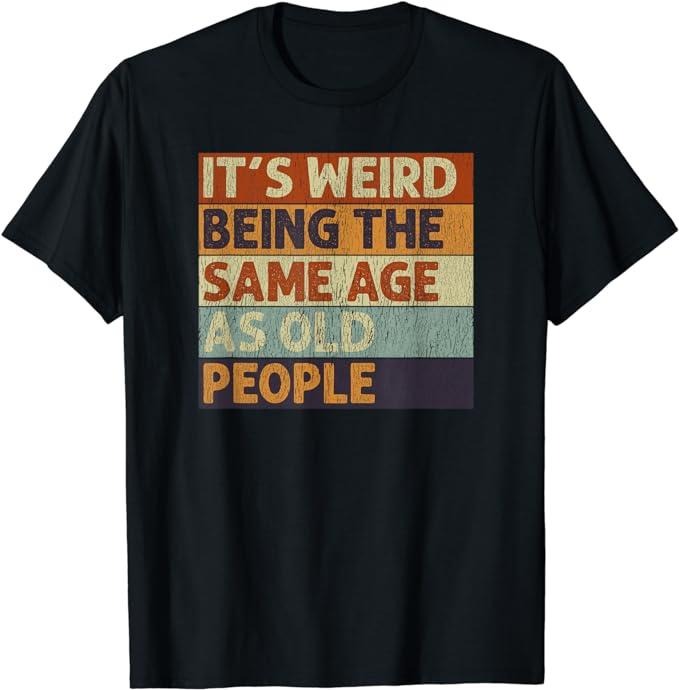 Funny Shirts, It's Weird Being The Same Age As People Retro Sarcastic Funny T-Shirt Menswear Casual Cotton Top Hoodie...