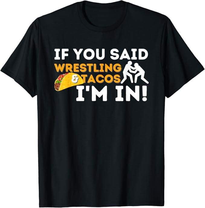 Funny Taco Shirts Mexican Food Lovers If You Said Wrestling & Tacos I'M Funny Wrestler Menswear Top Casual Classic T-Shirts, Hoodie, Sweatshirt