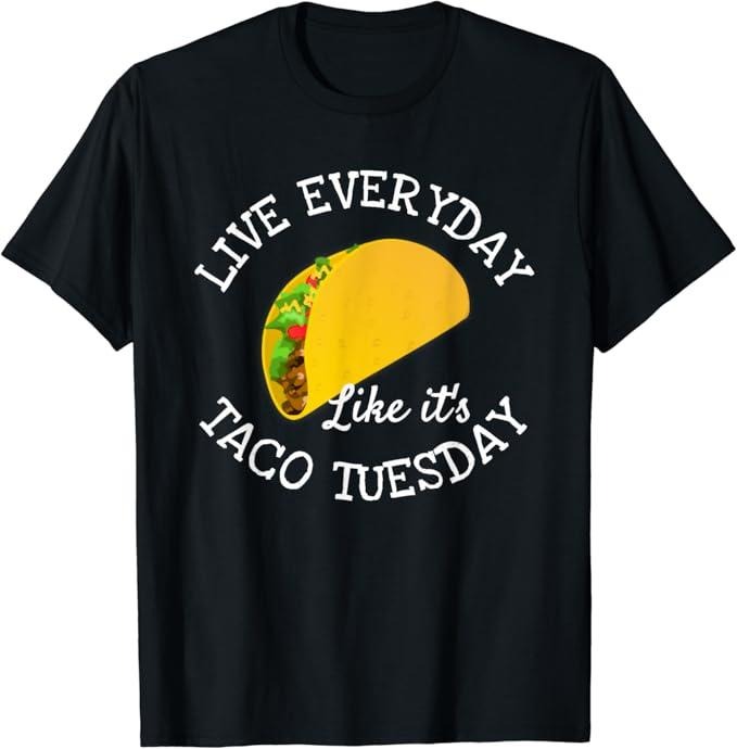 Funny Taco Shirts Mexican Food Lovers Live Everyday Like 'S Tuesday Taco Lover Funny Menswear Top Casual Classic Shirt Hoodie Sweatshirt