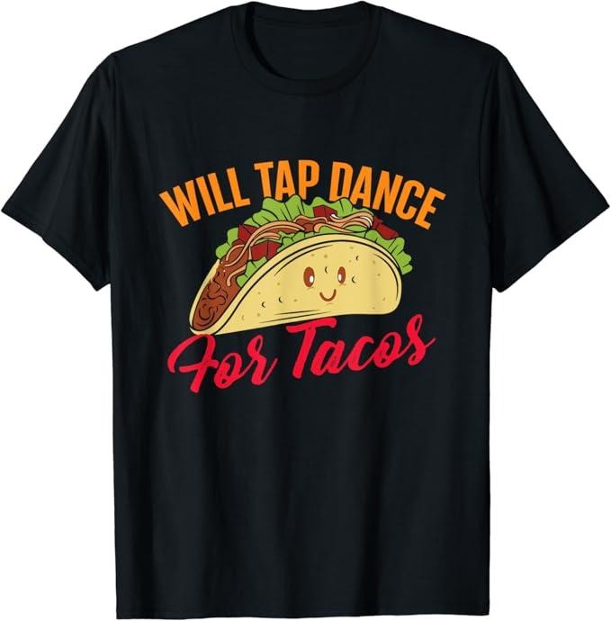 Funny Taco Shirts, Gifts For Mexican Food Lovers, Will Tap Dance For Tacos - Funny Tap Dancing Tap Dancer T-Shirt...