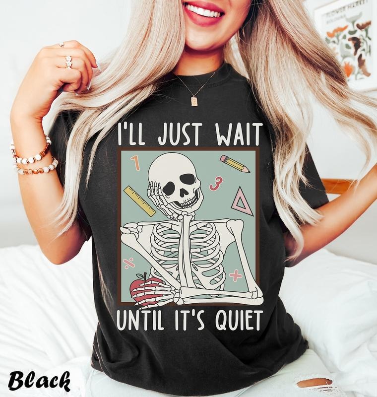 Funny Teacher Shirts, I'll Just Wait Till It's Quiet Shirt, Back To School, Teacher Skeleton Tshirt Hoodie Sweatshirt