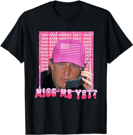 Funny Trump Shirt, President 2024 Miss Me Yet Tee, Gift Unisex T-Shirt Hoodie Sweatshirt | PrintMintTees.com