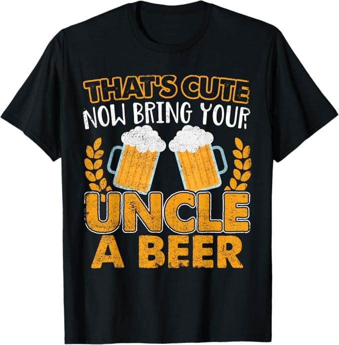 Funny Uncle Shirts, Gifts For Uncle, Funny That's Cute Now Bring Your Uncle A Beer Design T-Shirt