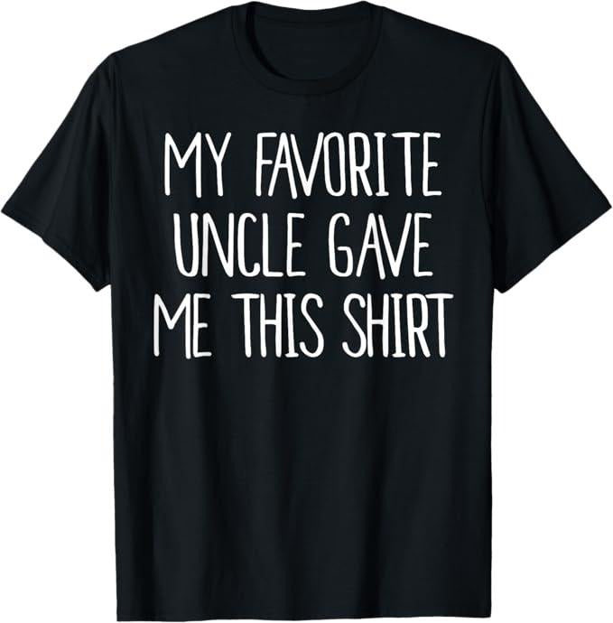 Funny Uncle Shirts, Gifts For Uncle, My Favorite Uncle Gave Me This Shirt Birthday T-Shirt