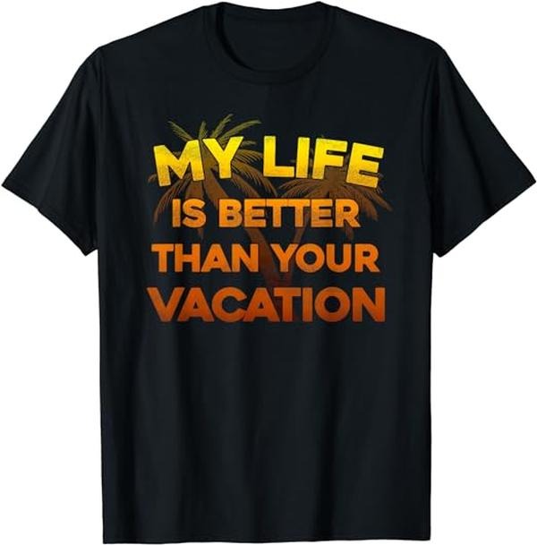 Funny Vacation Shirt My Life Is Better Than Your Vacation Funny Menswear Casual Cotton T-Shirts, Hoodie, Sweatshirt