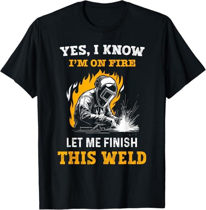 Funny Welder Shirt, Welder Gifts, Welder Yes, I Know I'm On Fire - Funny Metal Worker Welding T-Shirt