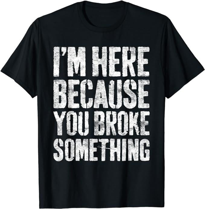 Funny Work Shirts, I'm Here Because You Broke Something T-Shirt Menswear Casual Cotton Hoodie, Sweatshirt | PrintMintTees.com