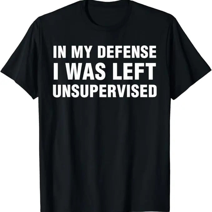 Funny Work Shirts My Defense I Was Left Unsupervised Funny Menswear T-Shirts, Hoodie, Sweatshirt