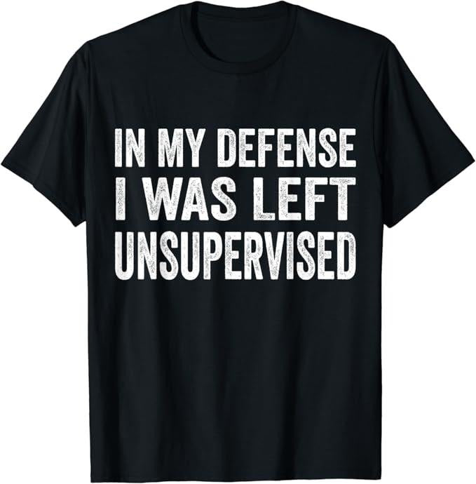 Funny Work Shirts My Defense I Was Left Unsupervised Cool Funny Menswear Top Casual Cotton Shirt Hoodie Sweatshirt
