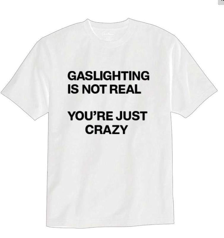 Gaslighting Is Not Real You're Just Crazy T-shirt