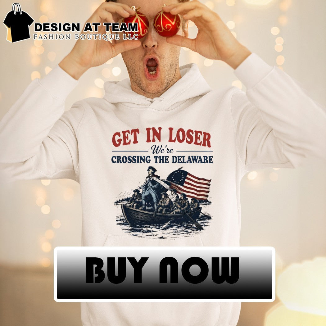George Washington Get in Loser We’re Crossing the Delaware 4th of July shirt