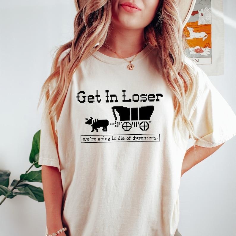 Get In Loser We're Going To Die Of Dysentery Tshirt, History Shirt, Sarcastic Shirt, Gamer Shirt, History Teacher Gift...