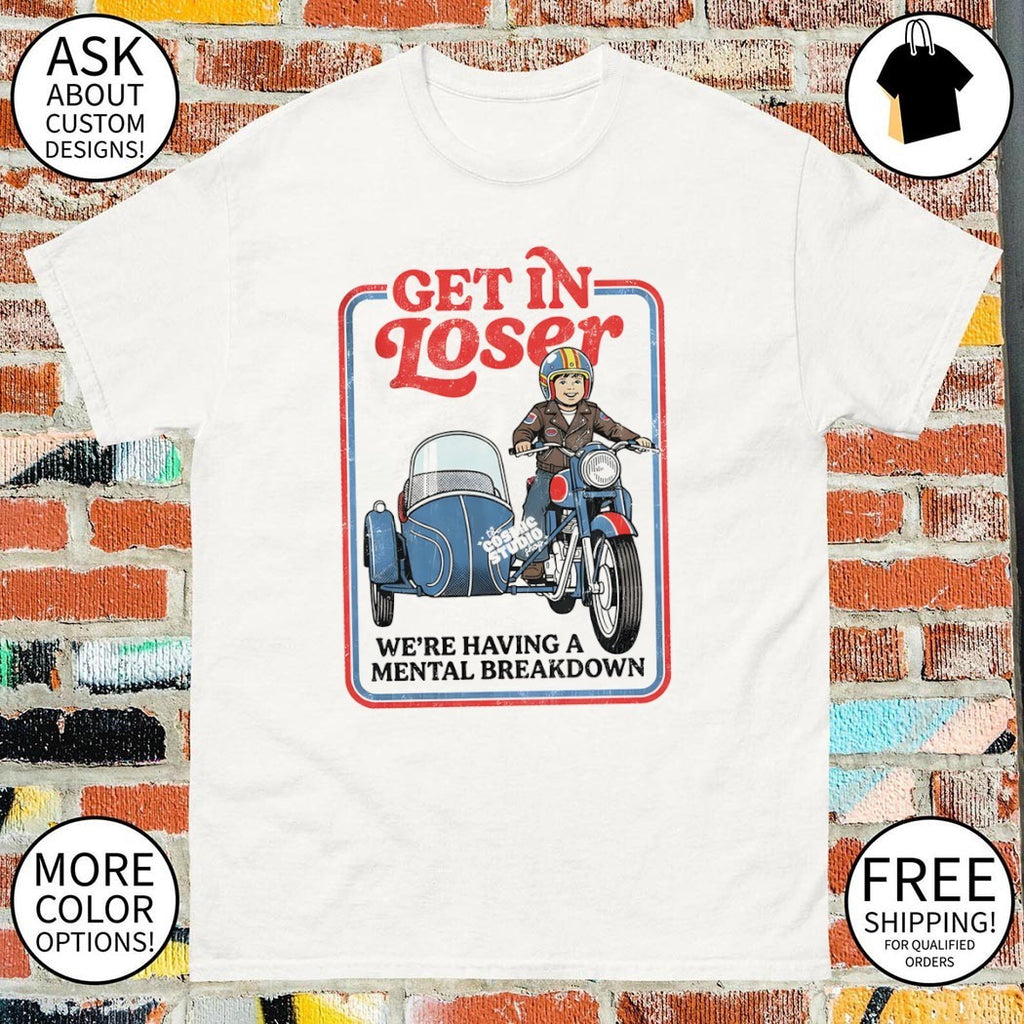 Get in loser we’re having a mental breakdown shirt