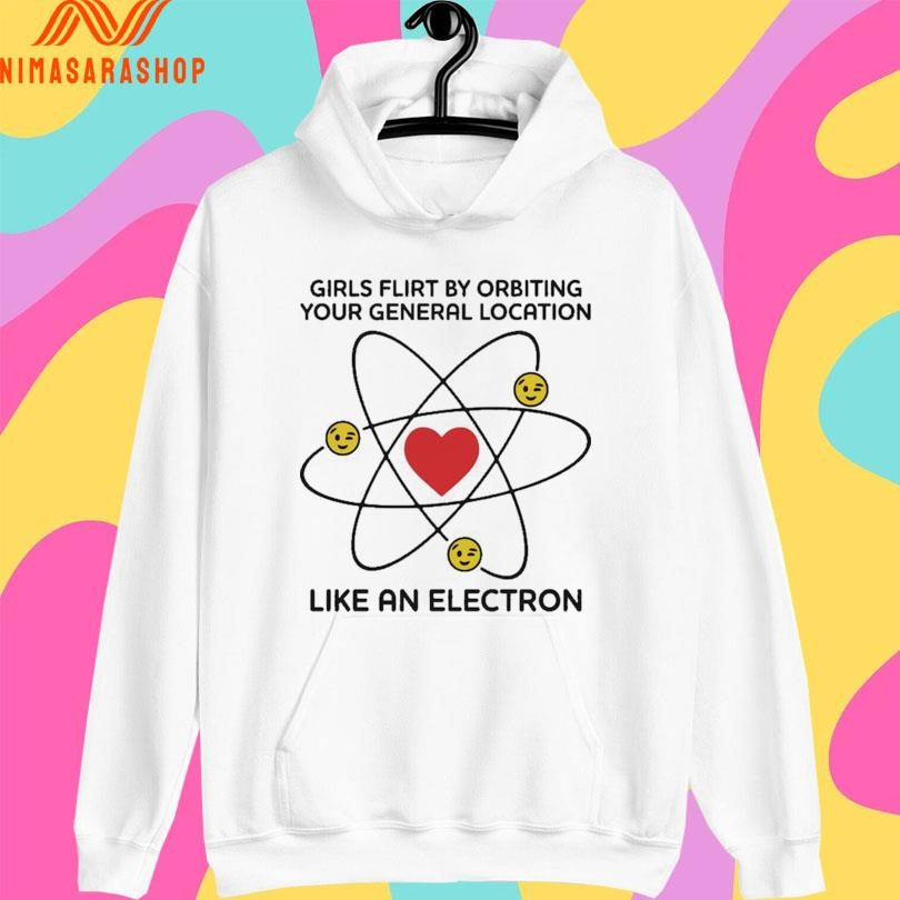Girls Flirt By Orbiting Your General Location Like An Electron Shirts