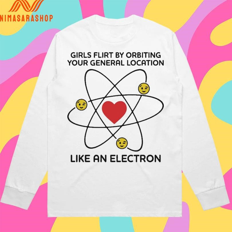 Girls Flirt By Orbiting Your General Location Like An Electron Shirts