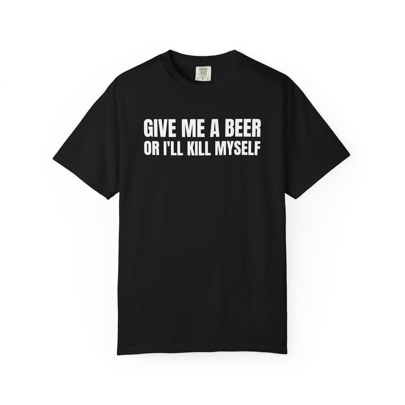 Give Me A Beer Unisex Garment Dyed T shirt - Funny Shirt - Joke - Party
