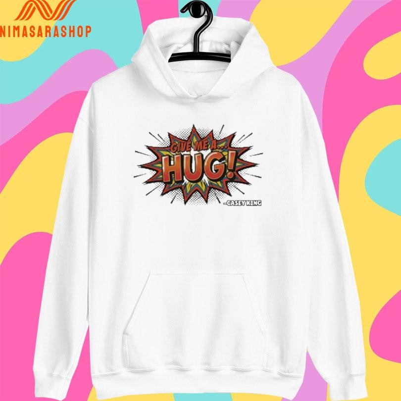 Give Me A Hug Casey King Shirts