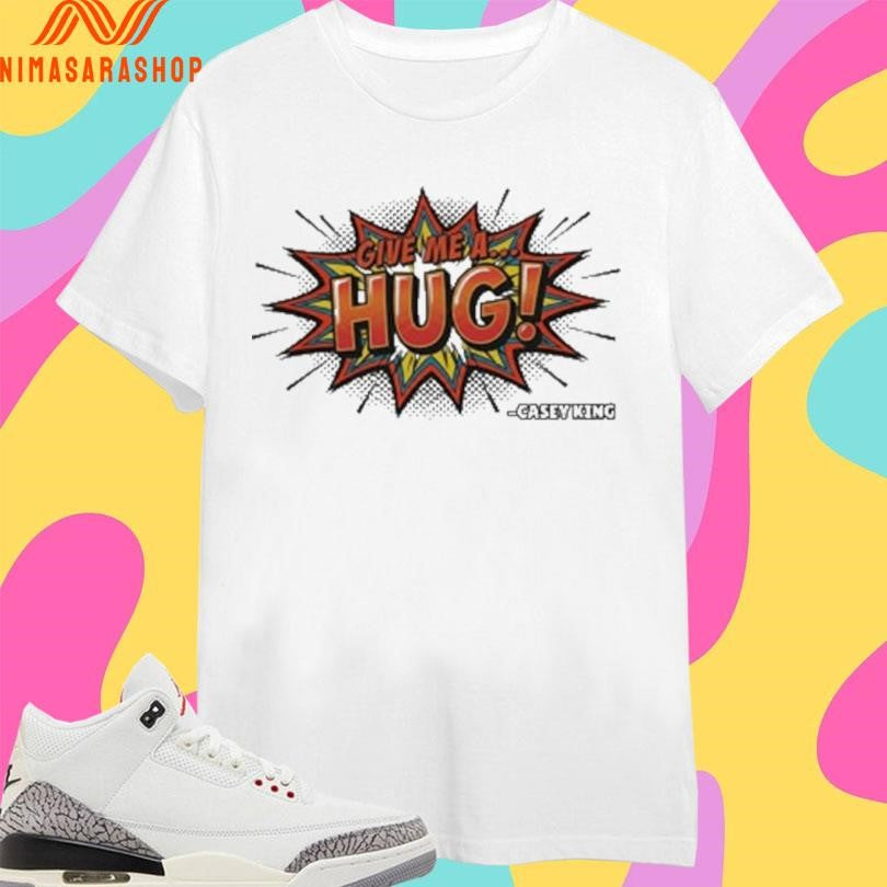 Give Me A Hug Casey King Shirts