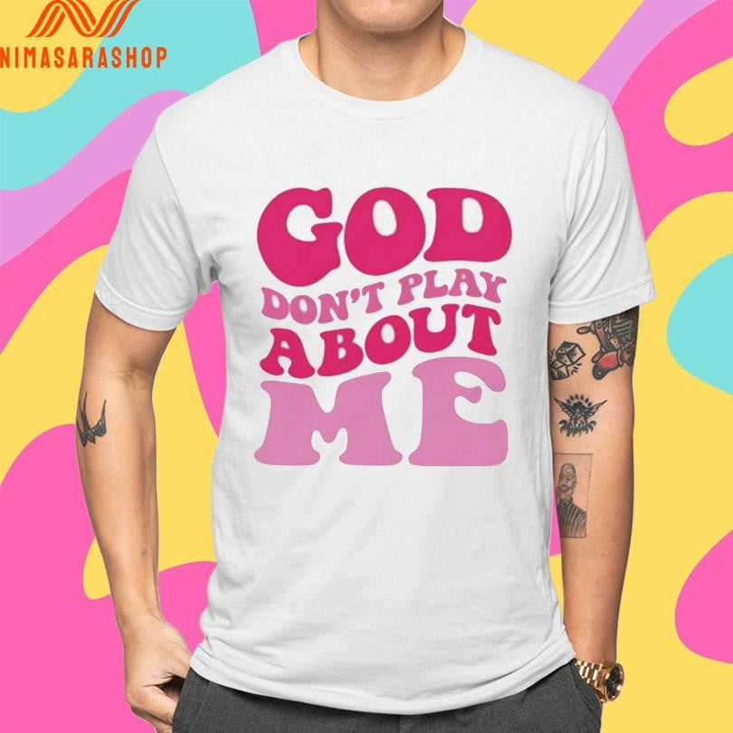 God Don’t Play About Me Shirts