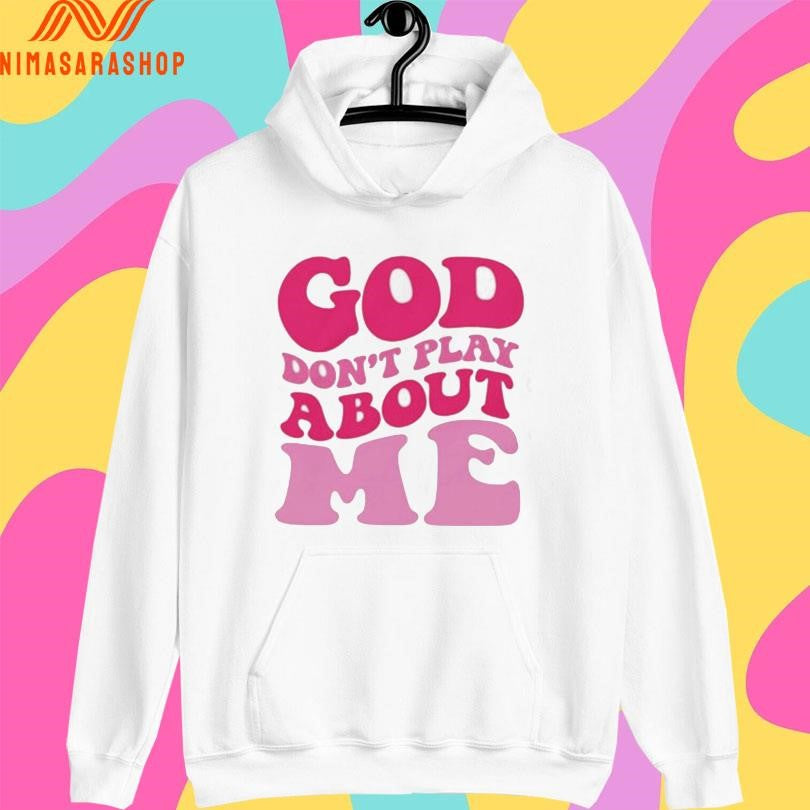 God Don’t Play About Me Shirts